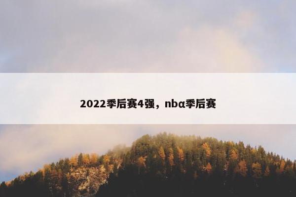 2022季后赛4强,nbα季后赛 2022季后赛4强,nbα季后赛
