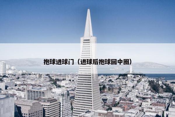 抱球进球门（进球后抱球回中圈）