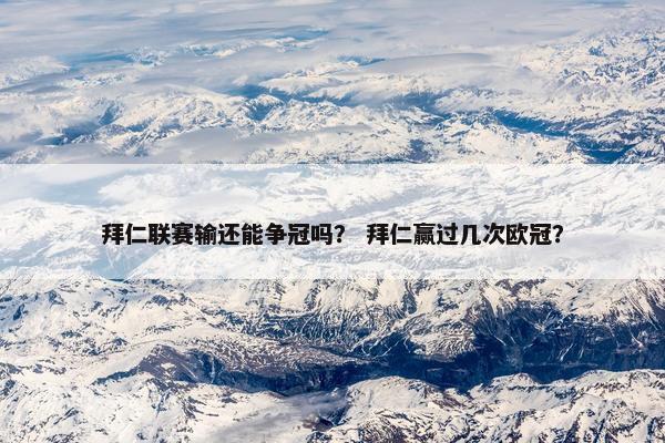 拜仁联赛输还能争冠吗? 拜仁赢过几次欧冠? 拜仁联赛输还能争冠吗? 拜仁赢过几次欧冠?