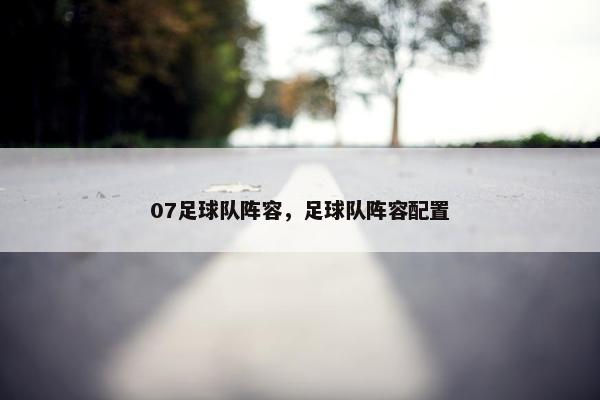 07足球队阵容,足球队阵容配置 07足球队阵容,足球队阵容配置