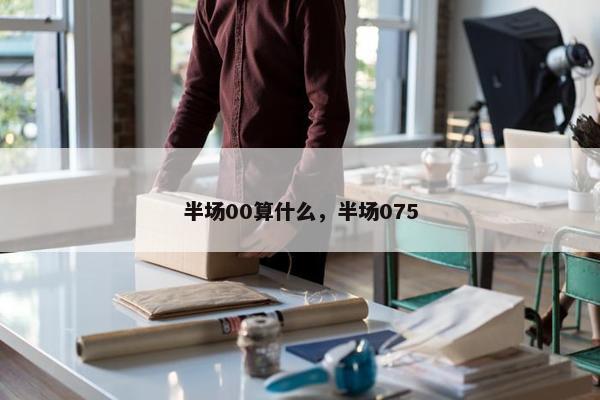 半场00算什么，半场075