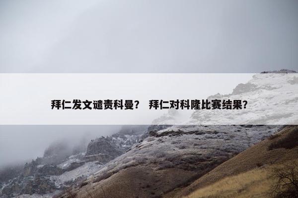 拜仁发文谴责科曼? 拜仁对科隆比赛结果? 拜仁发文谴责科曼? 拜仁对科隆比赛结果?