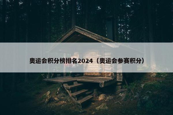奥运会积分榜排名2024(奥运会参赛积分) 奥运会积分榜排名2024(奥运会参赛积分)