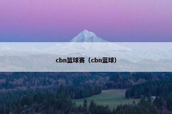 cbn篮球赛(cbn蓝球) cbn篮球赛(cbn蓝球)