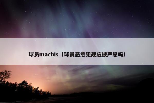 球员machis(球员恶意犯规应被严惩吗) 球员machis(球员恶意犯规应被严惩吗)