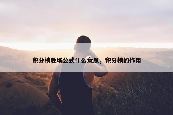 积分榜胜场公式什么意思,积分榜的作用 积分榜胜场公式什么意思,积分榜的作用