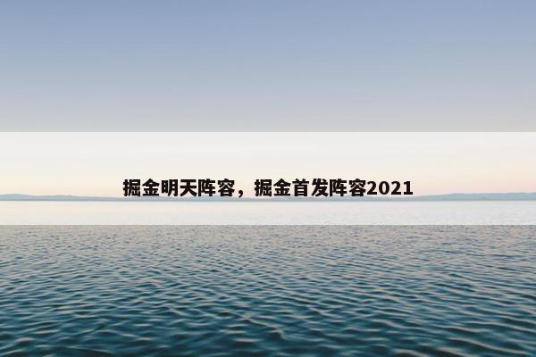掘金明天阵容,掘金首发阵容2021 掘金明天阵容,掘金首发阵容2021