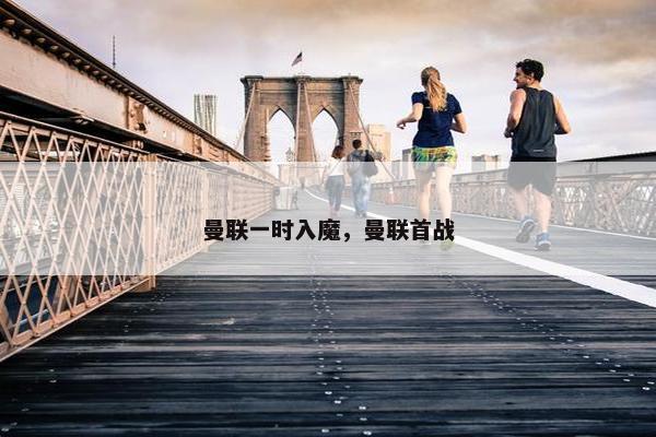 曼联一时入魔，曼联首战