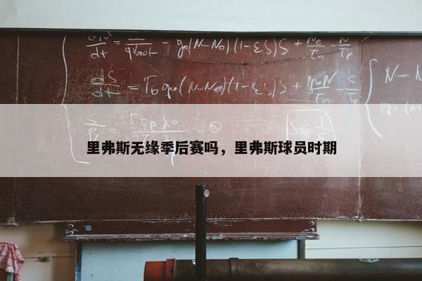 里弗斯无缘季后赛吗,里弗斯球员时期 里弗斯无缘季后赛吗,里弗斯球员时期