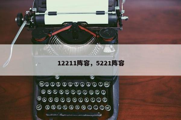12211阵容,5221阵容 12211阵容,5221阵容