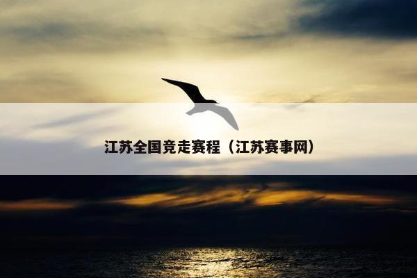 江苏全国竞走赛程（江苏赛事网）