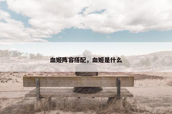 血姬阵容搭配,血姬是什么 血姬阵容搭配,血姬是什么