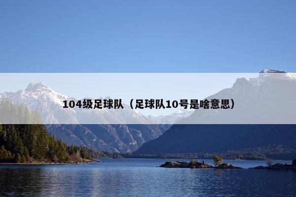 104级足球队(足球队10号是啥意思) 104级足球队(足球队10号是啥意思)