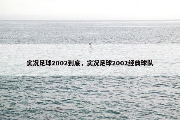 实况足球2002到底,实况足球2002经典球队 实况足球2002到底,实况足球2002经典球队