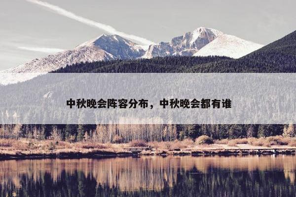 中秋晚会阵容分布,中秋晚会都有谁 中秋晚会阵容分布,中秋晚会都有谁