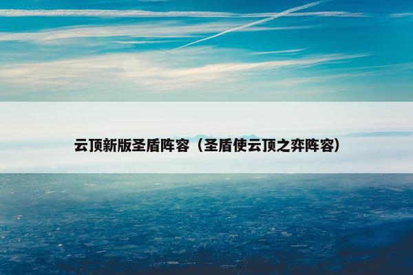 云顶新版圣盾阵容（圣盾使云顶之弈阵容）