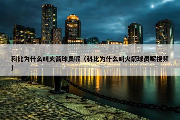 科比为什么叫火箭球员呢（科比为什么叫火箭球员呢视频）