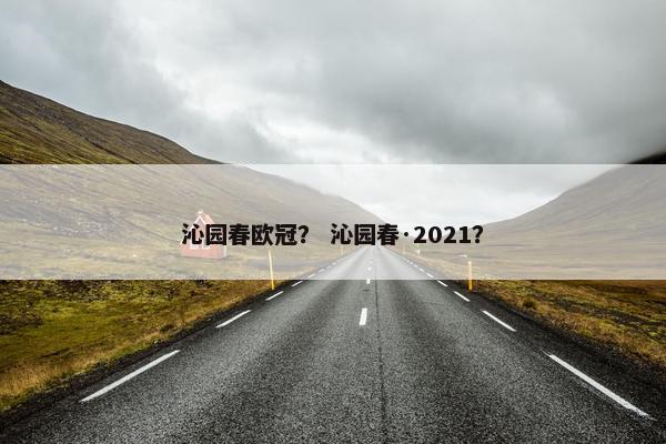 沁园春欧冠? 沁园春·2021? 沁园春欧冠? 沁园春·2021?