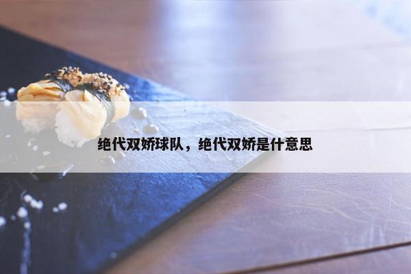 绝代双娇球队,绝代双娇是什意思 绝代双娇球队,绝代双娇是什意思