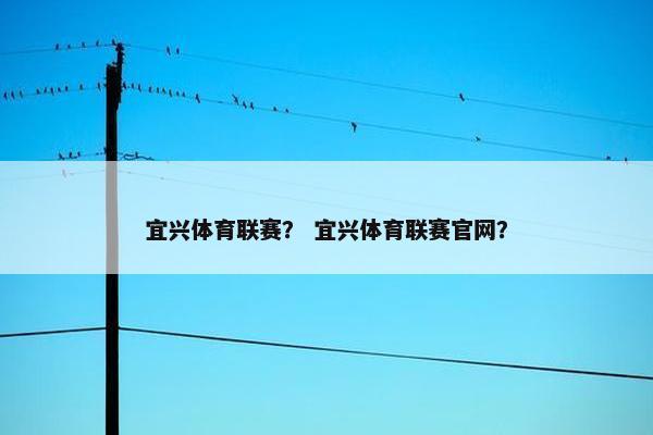 宜兴体育联赛？ 宜兴体育联赛官网？