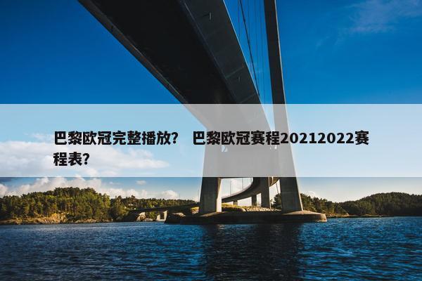 巴黎欧冠完整播放？ 巴黎欧冠赛程20212022赛程表？