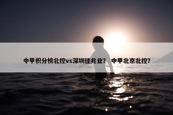 中甲积分榜北控vs深圳佳兆业？ 中甲北京北控？