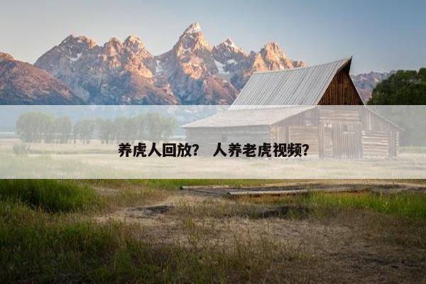 养虎人回放？ 人养老虎视频？