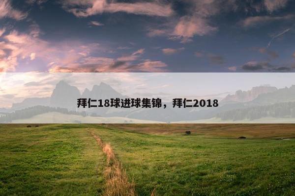 拜仁18球进球集锦,拜仁2018 拜仁18球进球集锦,拜仁2018