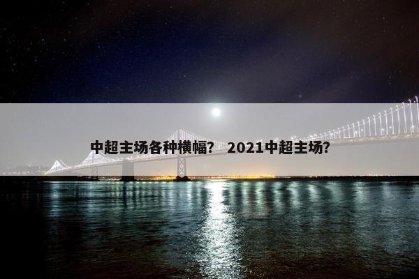 中超主场各种横幅？ 2021中超主场？