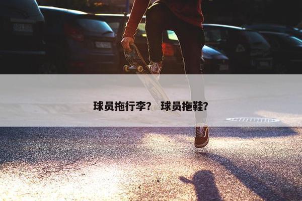 球员拖行李？ 球员拖鞋？
