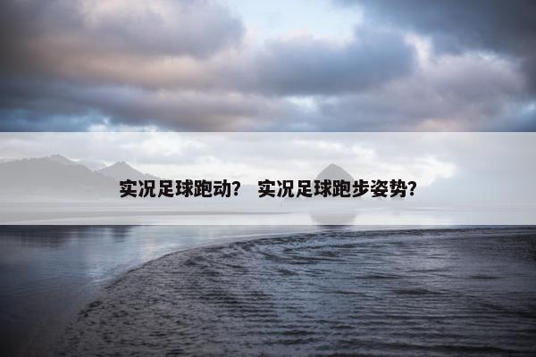 实况足球跑动? 实况足球跑步姿势? 实况足球跑动? 实况足球跑步姿势?