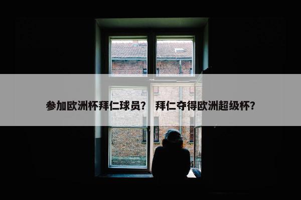 参加欧洲杯拜仁球员? 拜仁夺得欧洲超级杯? 参加欧洲杯拜仁球员? 拜仁夺得欧洲超级杯?