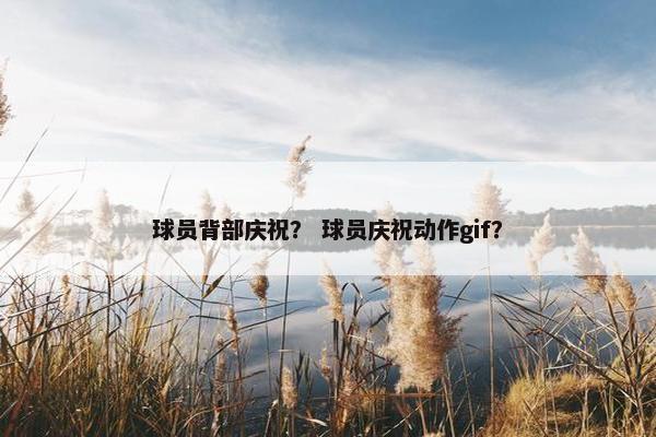 球员背部庆祝？ 球员庆祝动作gif？