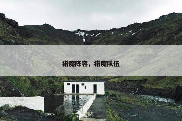 猎魔阵容,猎魔队伍 猎魔阵容,猎魔队伍