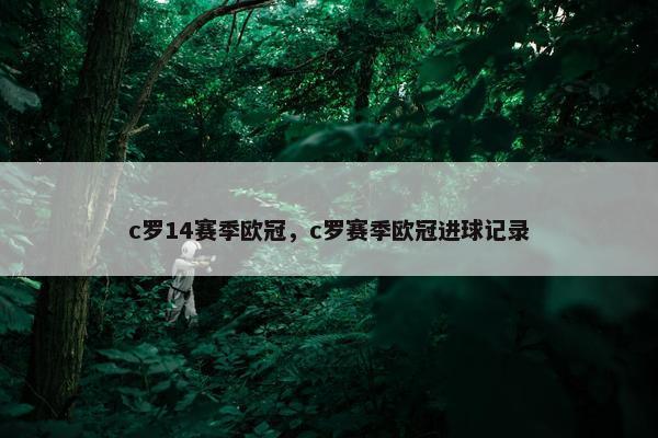 c罗14赛季欧冠，c罗赛季欧冠进球记录