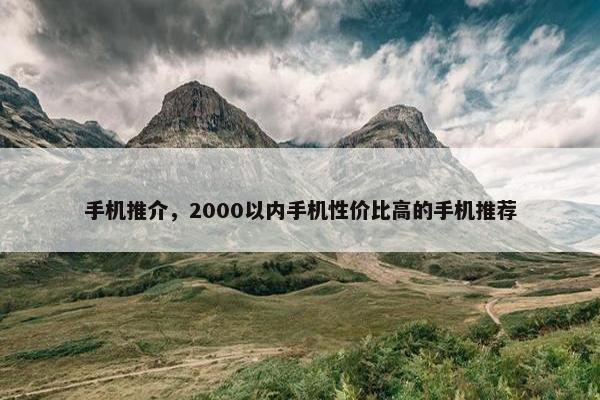 手机推介，2000以内手机性价比高的手机推荐