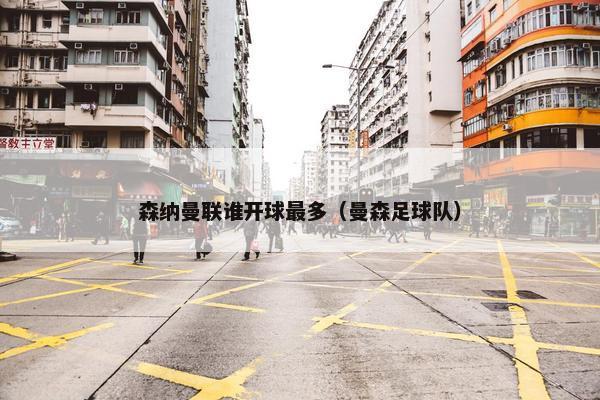 森纳曼联谁开球最多(曼森足球队) 森纳曼联谁开球最多(曼森足球队)