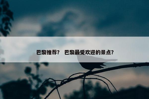 巴黎推荐？ 巴黎最受欢迎的景点？