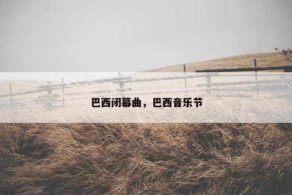 巴西闭幕曲，巴西音乐节