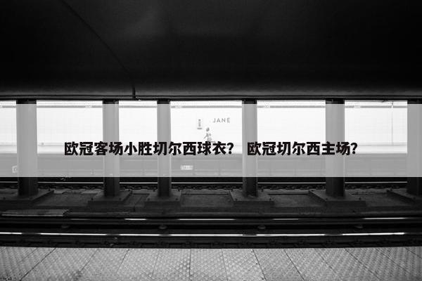 欧冠客场小胜切尔西球衣？ 欧冠切尔西主场？