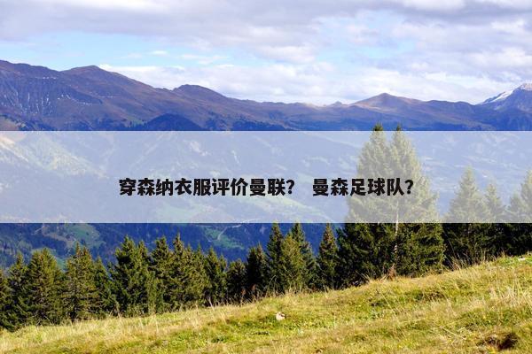 穿森纳衣服评价曼联？ 曼森足球队？