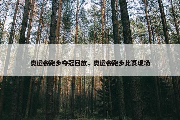 奥运会跑步夺冠回放，奥运会跑步比赛现场