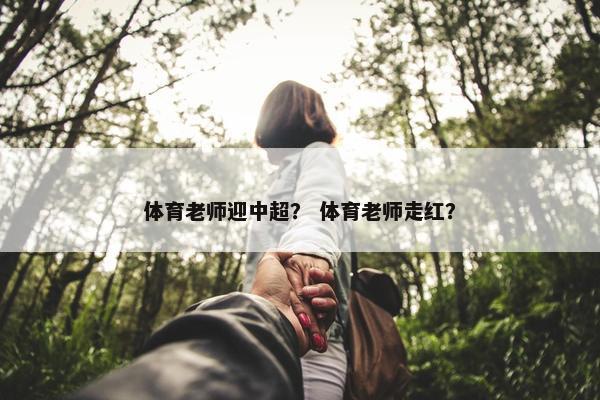 体育老师迎中超？ 体育老师走红？