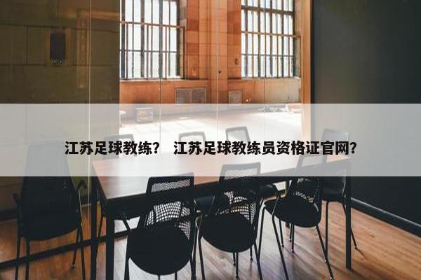 江苏足球教练? 江苏足球教练员资格证官网? 江苏足球教练? 江苏足球教练员资格证官网?
