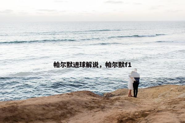 帕尔默进球解说,帕尔默f1 帕尔默进球解说,帕尔默f1