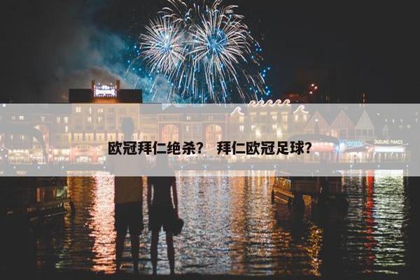 欧冠拜仁绝杀？ 拜仁欧冠足球？