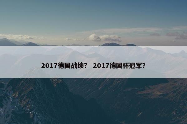 2017德国战绩？ 2017德国杯冠军？