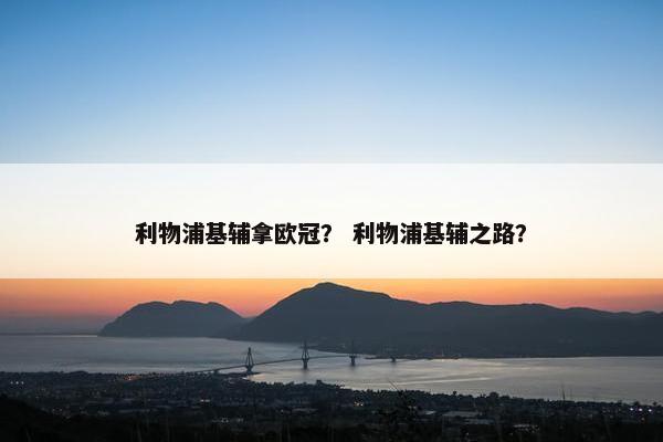 利物浦基辅拿欧冠? 利物浦基辅之路? 利物浦基辅拿欧冠? 利物浦基辅之路?