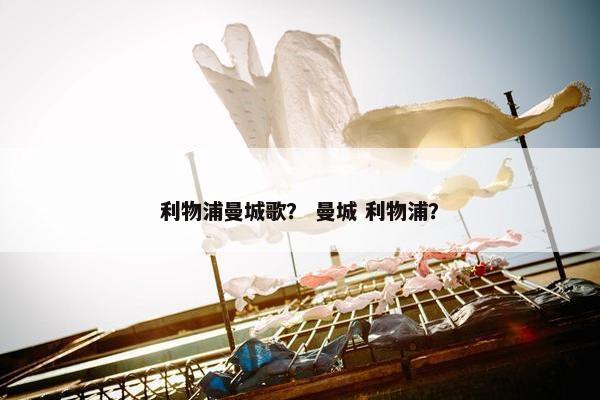 利物浦曼城歌？ 曼城 利物浦？