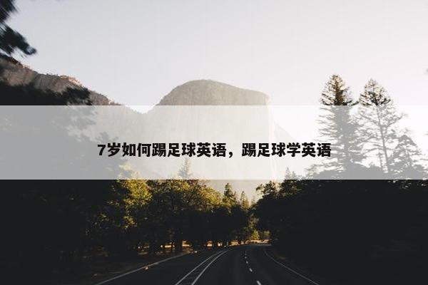 7岁如何踢足球英语,踢足球学英语 7岁如何踢足球英语,踢足球学英语